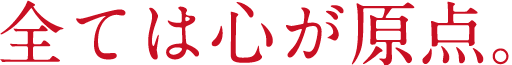 全ては心が原点。